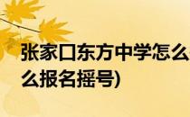 张家口东方中学怎么报名(张家口东方中学怎么报名摇号)