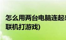 怎么用两台电脑连起来打游戏?(两台电脑怎么联机打游戏)