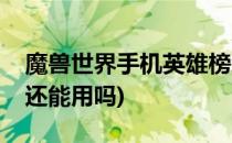 魔兽世界手机英雄榜怎么用(魔兽手机英雄榜还能用吗)