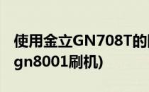 使用金立GN708T的同学 教你怎么刷机(金立gn8001刷机)