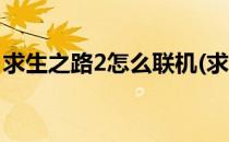 求生之路2怎么联机(求生之路2怎么联机建房)
