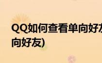 QQ如何查看单向好友(qq怎么查看自己的单向好友)