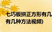 七巧板拼正方形有几种方法(七巧板拼正方形有几种方法视频)