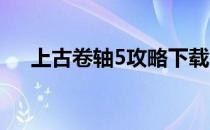 上古卷轴5攻略下载(上古卷轴5 全攻略)