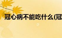 冠心病不能吃什么(冠心病不能吃什么水果)