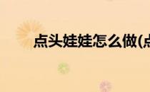 点头娃娃怎么做(点头娃娃怎么做的)