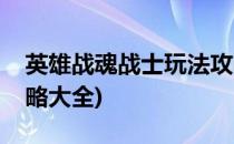 英雄战魂战士玩法攻略(英雄战魂战士玩法攻略大全)