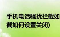 手机电话骚扰拦截如何设置(手机电话骚扰拦截如何设置关闭)