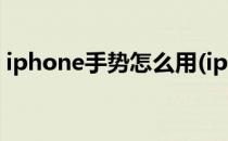 iphone手势怎么用(iphone手势操作怎么用)