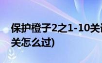 保护橙子2之1-10关详细攻略(保护橙子1-31关怎么过)