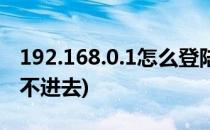 192.168.0.1怎么登陆(192.168.0.1怎么登陆不进去)
