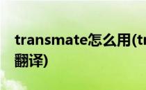transmate怎么用(transmate怎么用记忆库翻译)