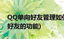 QQ单向好友管理如何开启(qq如何开启单向好友的功能)
