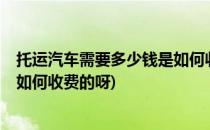 托运汽车需要多少钱是如何收费的(托运汽车需要多少钱?是如何收费的呀)