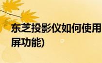 东芝投影仪如何使用(东芝投影仪如何使用投屏功能)