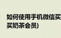 如何使用手机微信买奶茶(如何使用手机微信买奶茶会员)