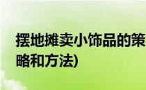 摆地摊卖小饰品的策略(摆地摊卖小饰品的策略和方法)