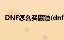 DNF怎么买魔锤(dnf商城魔锤可以买多少)
