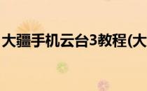 大疆手机云台3教程(大疆手机云台3操作教程)