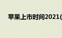苹果上市时间2021(苹果上市时间2022)