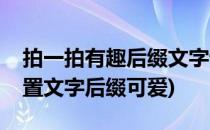 拍一拍有趣后缀文字设置微信(微信拍一拍设置文字后缀可爱)