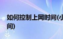 如何控制上网时间(小翼管家如何控制上网时间)