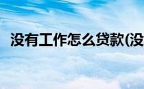 没有工作怎么贷款(没有工作怎么贷款买车)
