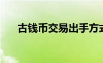 古钱币交易出手方式(古钱币快速出手)