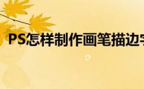 PS怎样制作画笔描边字(ps怎么制作描边字)