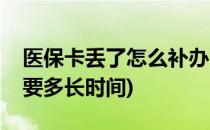 医保卡丢了怎么补办(医保卡丢了怎么补办需要多长时间)