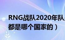RNG战队2020年队员国籍（RNG战队队员都是哪个国家的）
