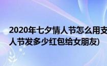 2020年七夕情人节怎么用支付宝给女友发表白红包(七夕情人节发多少红包给女朋友)