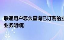 联通用户怎么查询已订购的业务(联通用户怎么查询已订购的业务明细)