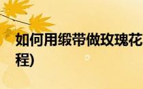 如何用缎带做玫瑰花(如何用缎带做玫瑰花教程)