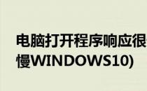 电脑打开程序响应很慢(电脑打开程序响应很慢WINDOWS10)