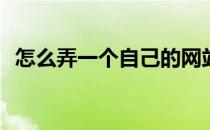 怎么弄一个自己的网站(怎么自己制作网站)