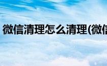 微信清理怎么清理(微信清理怎么清理僵尸粉)