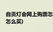 自贡灯会网上购票怎么买(自贡灯会门票网上怎么买)