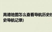 高德地图怎么查看导航历史线路记录(最新高德地图怎么看历史导航记录)
