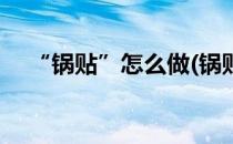 “锅贴”怎么做(锅贴怎么做才香脆好吃)