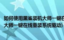 如何使用黑鲨装机大师一键在线重装系统(如何使用黑鲨装机大师一键在线重装系统驱动)