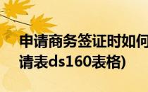 申请商务签证时如何填写DS-160表(签证申请表ds160表格)