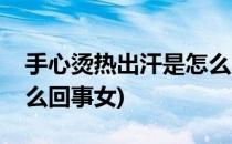 手心烫热出汗是怎么回事(手心烫热出汗是怎么回事女)