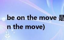 be on the move 是什么意思(be always on the move)