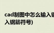 cad制图中怎么输入钢筋符号(cad里面如何输入钢筋符号)