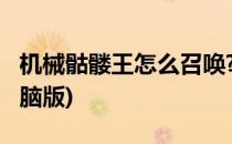 机械骷髅王怎么召唤?(机械骷髅王怎么召唤电脑版)
