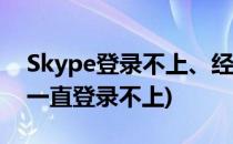 Skype登录不上、经常掉线如何解决(skype一直登录不上)