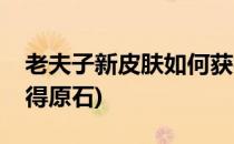 老夫子新皮肤如何获得(老夫子新皮肤如何获得原石)