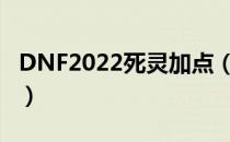 DNF2022死灵加点（死灵刷图加点最新2022）