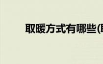 取暖方式有哪些(取暖方式有哪些?)